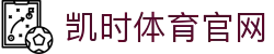 凯时体育 - 赛事资讯与数据分析平台 |凯时官网首页